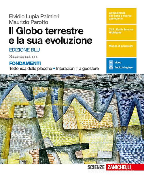 Il globo terrestre e la sua evoluzione. Fondamenti. Tettonica delle placche, interazioni fra geosfere. Ediz. blu. Per le Scuole superiori. Con e-book di Elvidio Lupia Palmieri, Maurizio Parotto edito da Zanichelli