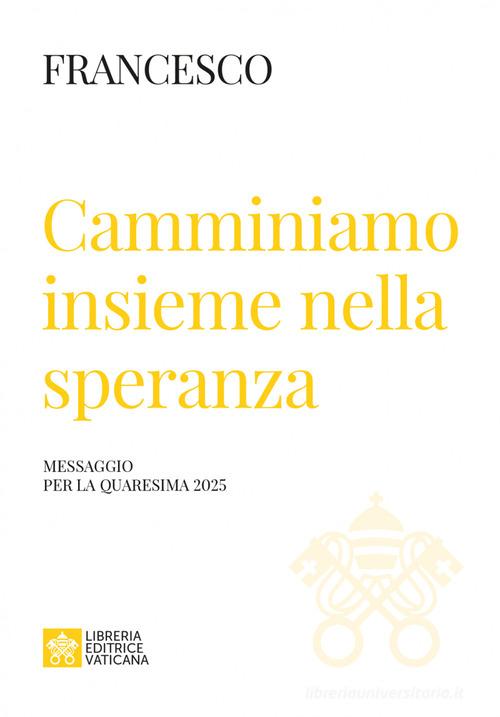Camminiamo insieme nella speranza. Messaggio della Quaresima 2025 di Francesco (Jorge Mario Bergoglio) edito da Libreria Editrice Vaticana