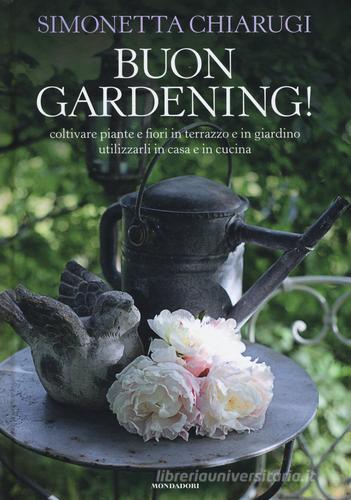 Buon gardening! Coltivare piante e fiori in terrazzo e in giardino, utilizzarli in casa e in cucina di Simonetta Chiarugi edito da Mondadori Electa