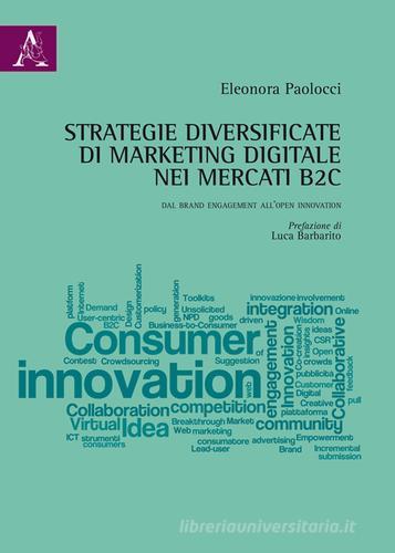 Strategie diversificate di marketing digitale nei mercati B2C. Dal brand engagement all'open innovation di Eleonora Paolocci edito da Aracne