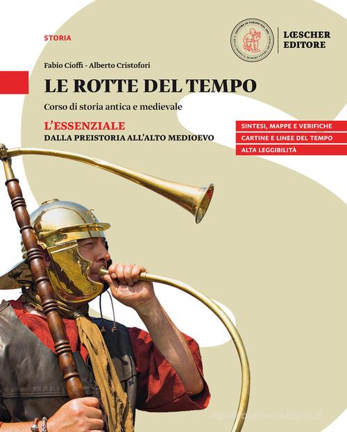 Le rotte del tempo. Corso di storia antica e medievale. L'essenziale. Dalla preistoria all'alto medioevo. Per il biennio delle Scuole superiori. Con e-book. Con espansi di Fabio Cioffi, Alberto Cristofori edito da Loescher