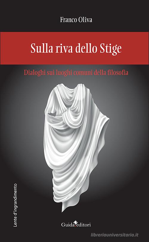Sulla riva dello Stige. Dialoghi sui luoghi comuni della filosofia di Franco Oliva edito da Guida