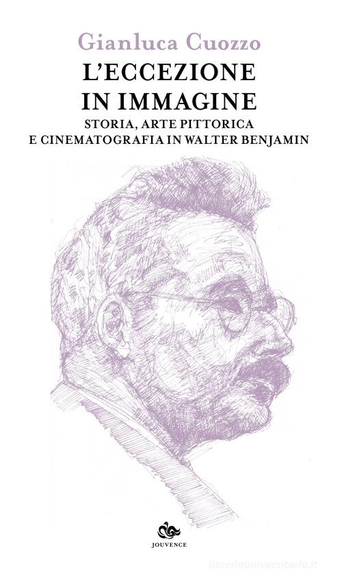 L'eccezione in immagine. Storia, arte pittorica e cinematografia in Walter Benjamin di Gianluca Cuozzo edito da Editoriale Jouvence