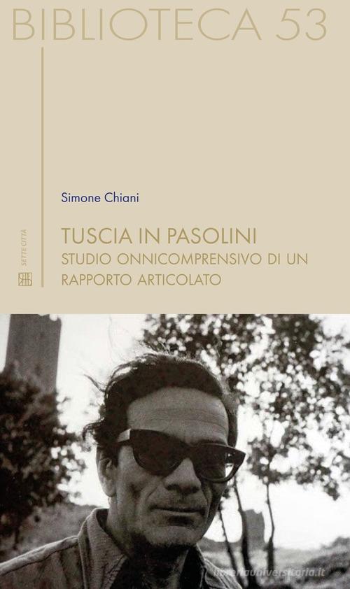 Tuscia in Pasolini. Studio onnicomprensivo di un rapporto articolato di Simone Chiani edito da Sette città