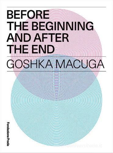 Before the beginning and after the end. Goshka Macuga. Ediz. multilingue edito da Progetto Prada Arte