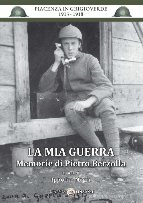 La mia guerra. Memorie di Pietro Berzolla di Ippolito Negri edito da Marvia