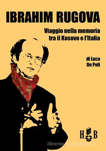 Ibrahim Rugova. Viaggio nella memoria tra il Kosovo e l'Italia di Luca De Poli edito da Homeless Book