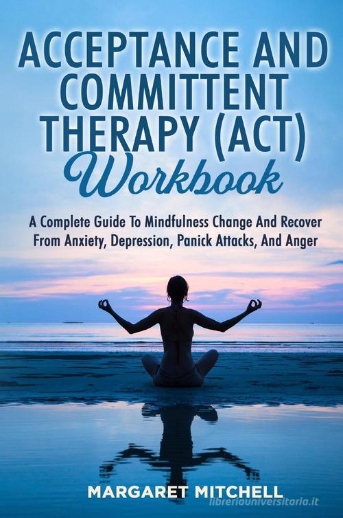 Acceptance and committent therapy (ACT) workbook di Margaret Mitchell edito da Youcanprint