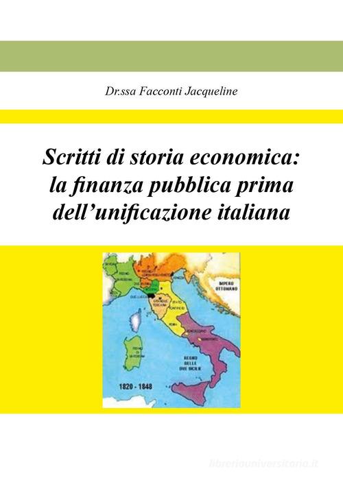 Scritti di storia economica: la finanza pubblica prima dell'unificazione italiana di Jacqueline Facconti edito da Youcanprint
