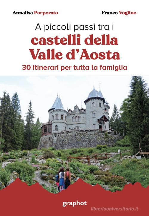 A piccoli passi tra i castelli della Valle d'Aosta. 30 itinerari per tutta la famiglia. Con QR code per traccia GPS di Annalisa Porporato, Franco Voglino edito da Graphot