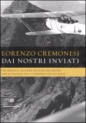 Dai nostri inviati. Inchieste, guerre ed esplorazioni nelle pagine del«Corriere della Sera» di Lorenzo Cremonesi edito da Fondazione Corriere della Sera