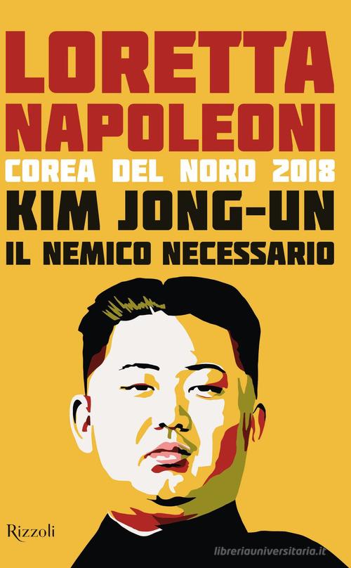 Kim Jong-un il nemico necessario. Corea del Nord 2018 di Loretta Napoleoni edito da Rizzoli