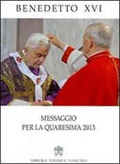 Messaggio per la Quaresima 2013 di Benedetto XVI (Joseph Ratzinger) edito da Libreria Editrice Vaticana