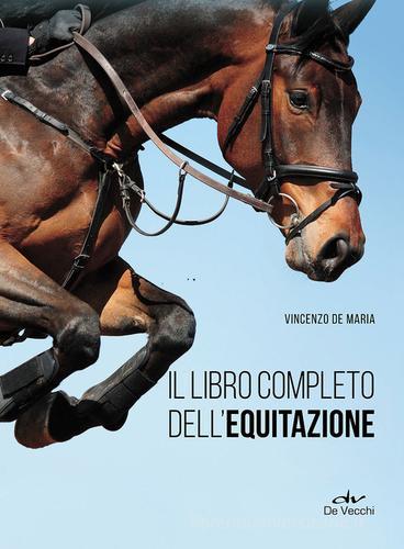 Il libro completo dell'equitazione. L'allenamento e i diversi tipi di monta di Vincenzo De Maria edito da De Vecchi