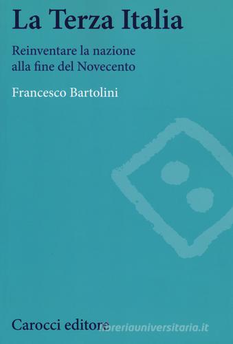La terza Italia. Reinventare la nazione alla fine del Novecento di Francesco Bartolini edito da Carocci
