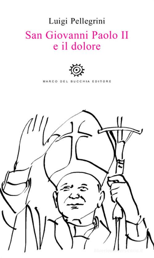 San Giovanni Paolo II e il dolore di Luigi Pellegrini edito da Del Bucchia