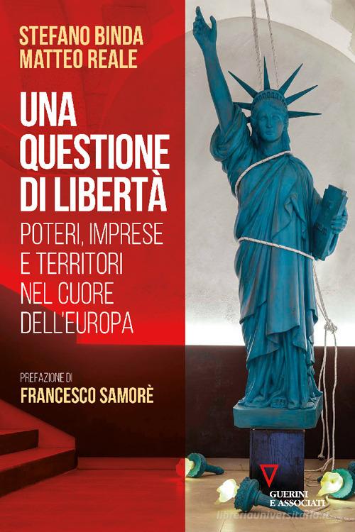 Una questione di libertà. Poteri, imprese e territori nel cuore dell'Europa di Stefano Binda, Matteo Reale edito da Guerini e Associati
