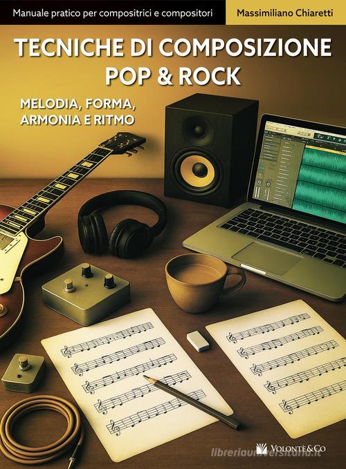 Tecniche di composizione pop & rock. Melodia, forma, armonia e ritmo di Massimiliano Chiaretti edito da Volontè & Co
