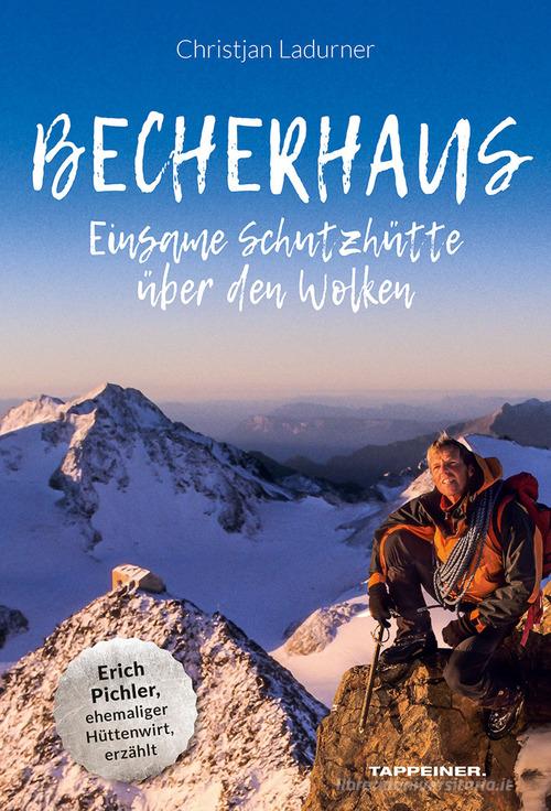 Becherhaus. Einsame Schutzhütte über den Wolken. Hüttenwirt Erich Pichler erzählt di Christjan Ladurner edito da Tappeiner