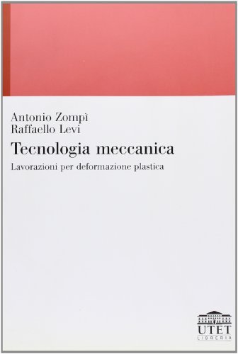 Tecnologia meccanica. Lavorazioni per deformazione plastica di Antonio Zompì, Raffaello Levi edito da UTET Università