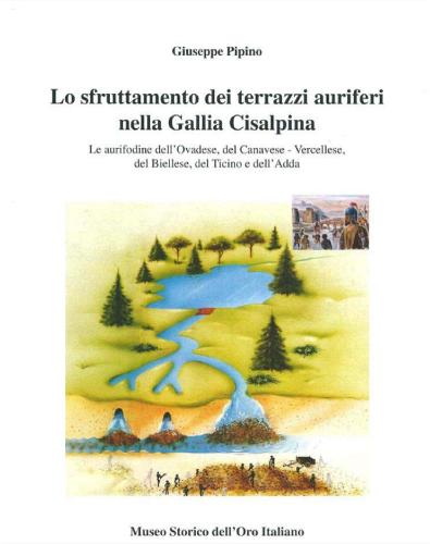 Lo sfruttamento dei terrazzi auriferi nella Gallia Cisalpina di Giuseppe Pipino edito da Museo Storico Oro Italiano