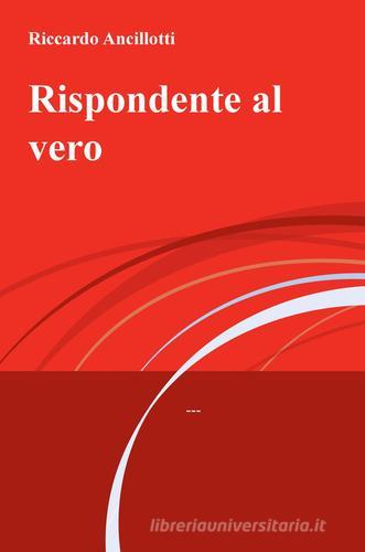 Rispondente al vero di Riccardo Ancillotti edito da ilmiolibro self publishing