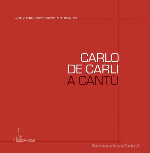 Carlo De Carli a Cantù di Aurelio Porro, Enrico Salvadé, Alfio Terraneo edito da Charturium