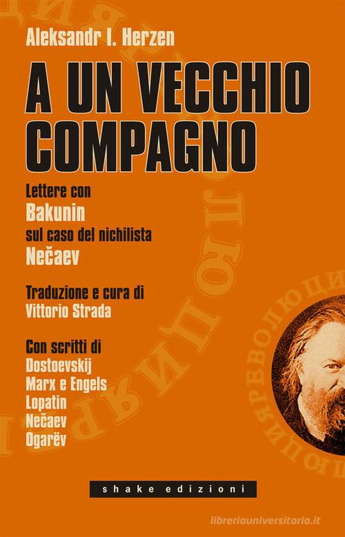 A un vecchio compagno. Lettere con Bakunin sul caso del nichilista Necaev di Aleksandr Herzen edito da ShaKe