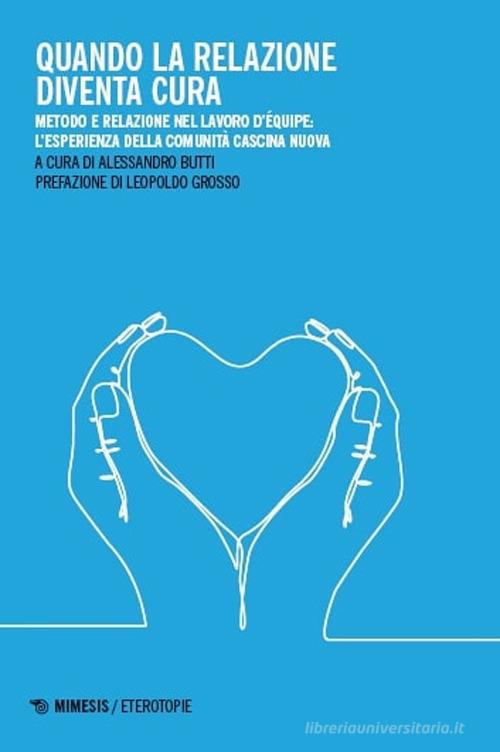 Quando la relazione diventa cura. Metodo e relazione nel lavoro d'équipe: l'esperienza della Comunità Cascina Nuova. Ediz. illustrata edito da Mimesis