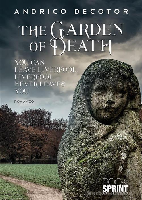 The garden of death. You can leave Liverpool. Liverpool never leaves you di Andrico Decotor edito da Booksprint