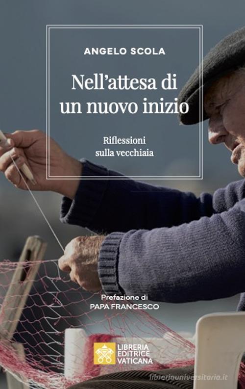 Nell'attesa di un nuovo inizio. Riflessioni sulla vecchiaia di Angelo Scola edito da Libreria Editrice Vaticana