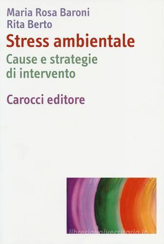Stress ambientale. Cause e strategie di intervento di M. Rosa Baroni, Rita Berto edito da Carocci