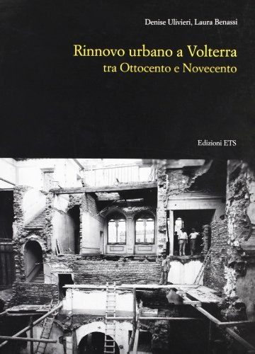 Rinnovo urbano a Volterra tra Ottocento e Novecento di Denise Ulivieri, Laura Benassi edito da Edizioni ETS