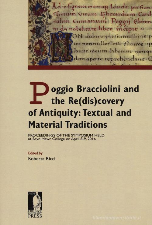 Poggio Bracciolini and the re(dis)covery of antiquity: textual and material traditions. Proceedings of the symposium held at Bryn Mawr College on April 8-9, 2016 edito da Firenze University Press
