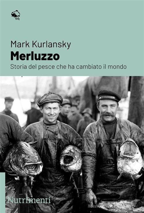 Merluzzo. Storia del pesce che ha cambiato il mondo di Mark Kurlansky edito da Nutrimenti