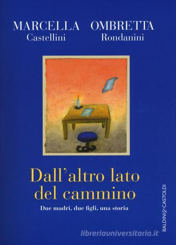Dall'altro lato del cammino. Due madri , due figli, una storia di Marcella Castellini, Ombretta Rondanini edito da Baldini + Castoldi
