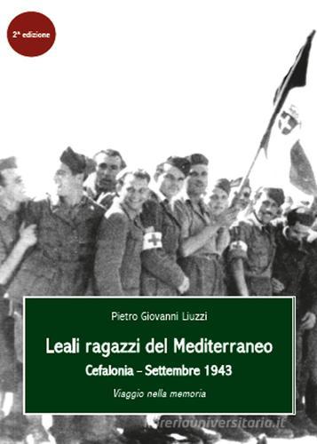 Leali ragazzi del Mediterraneo. Cefalonia, settembre 1943. Viaggio nella memoria di Pietro Giovanni Liuzzi edito da Youcanprint