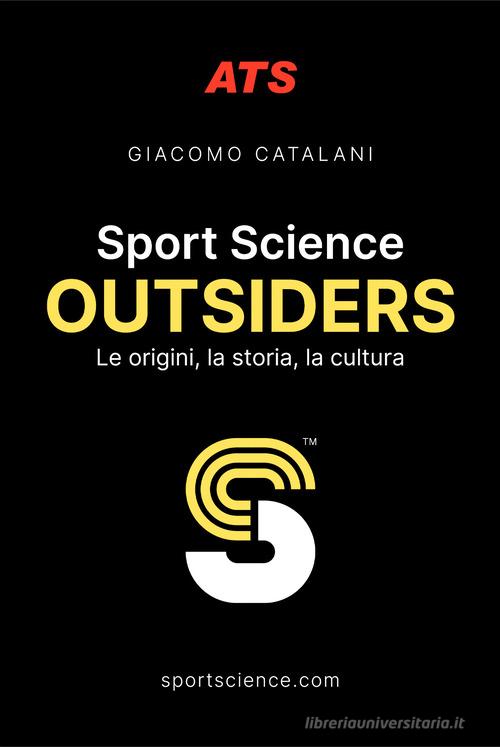 Sport Science. Outsiders. Le origini, la storia, la cultura di Giacomo Catalani edito da ATS Giacomo Catalani Editore