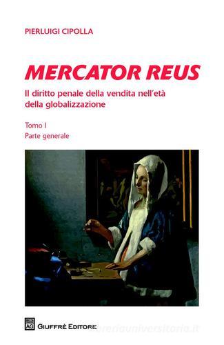 Mercator reus. Il diritto penale della vendita nell'età della globalizzazione vol.1 di Pierluigi Cipolla edito da Giuffrè