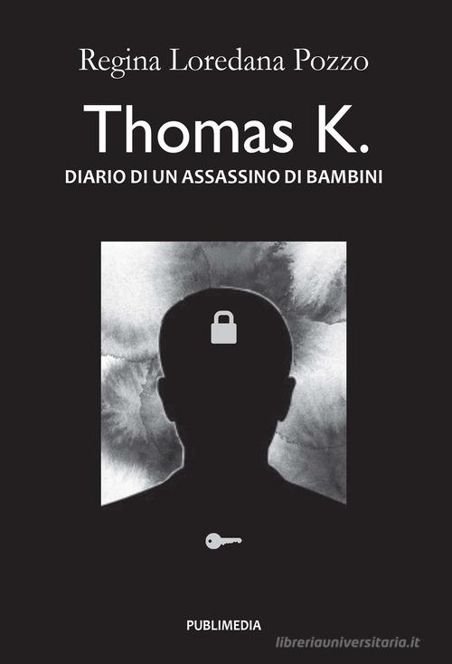 Thomas K. Diario di un assassino di bambini di Loredana Regina Pozzo edito da Publimedia