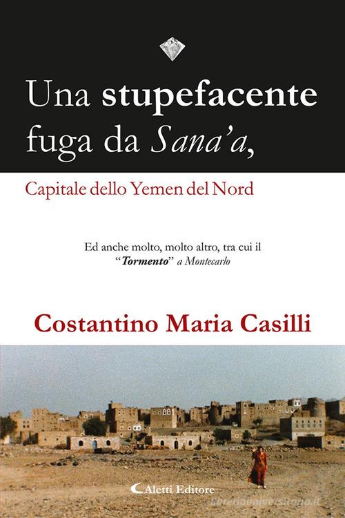 Una stupefacente fuga da Sana'a, capitale dello Yemen del Nord di Costantino Maria Casilli edito da Aletti editore
