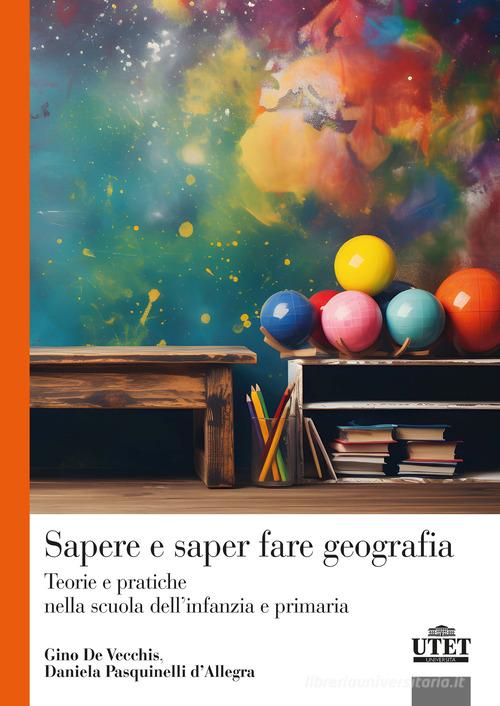 Sapere e saper fare geografia. Teorie e pratiche nella scuola dell'infanzia e primaria di Gino De Vecchis, Daniela Pasquinelli D'Allegra edito da UTET Università