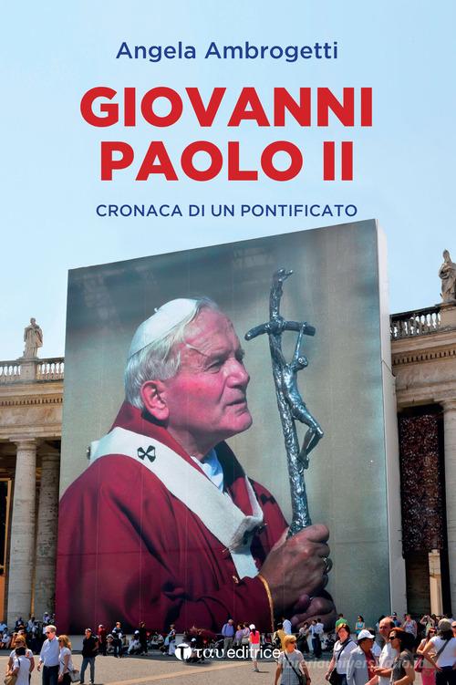 Giovanni Paolo II. Cronaca di un pontificato di Angela Ambrogetti edito da Tau