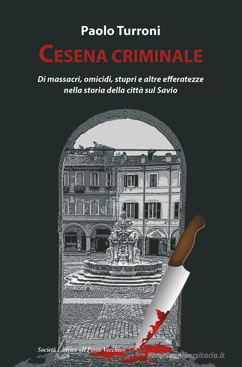 Cesena criminale di Paolo Turroni edito da Il Ponte Vecchio