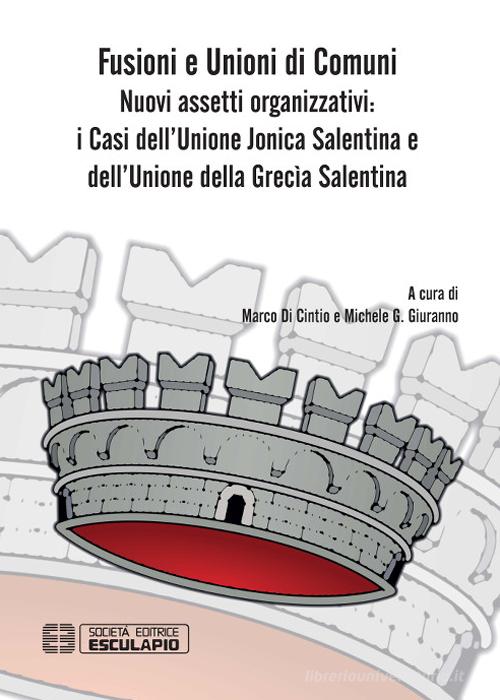 Fusioni e unioni di comuni. Nuovi assetti organizzativi: i Casi dell'Unione Jonica Salentina e dell'Unione della Grecia Salentina edito da Esculapio