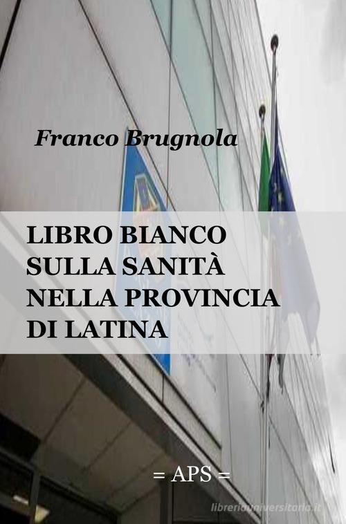 Libro bianco della sanita in provincia di Latina 2020 di Franco Brugnola edito da ilmiolibro self publishing