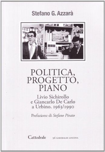 Politica, progetto, piano. Livio Sichirollo e Giancarlo De Carlo a Urbino (1963-1990) di Stefano G. Azzarà edito da Cattedrale