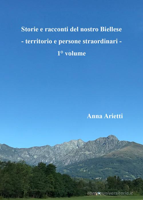 Storie e racconti del nostro Biellese. Territorio e persone straordinari vol.1 di Anna Arietti edito da Youcanprint