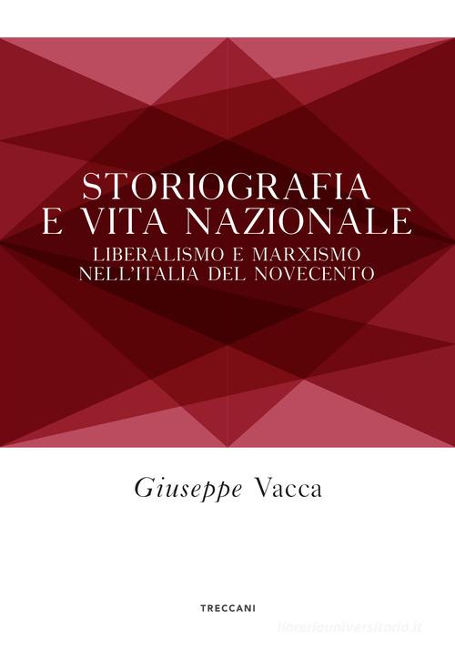 Storiografia e vita nazionale. Liberismo e marxismo nell'Italia del Novecento di Giuseppe Vacca edito da Treccani