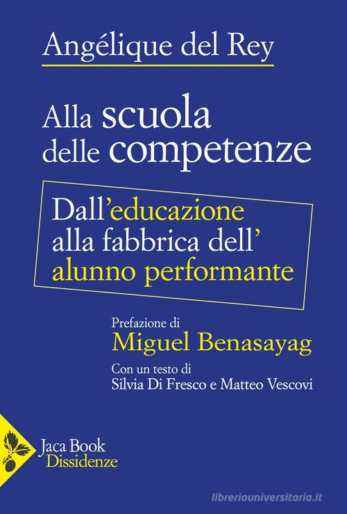 Alla scuola delle competenze. Dall'educazione alla fabbrica dell'alunno performante di Angélique Del Rey edito da Jaca Book
